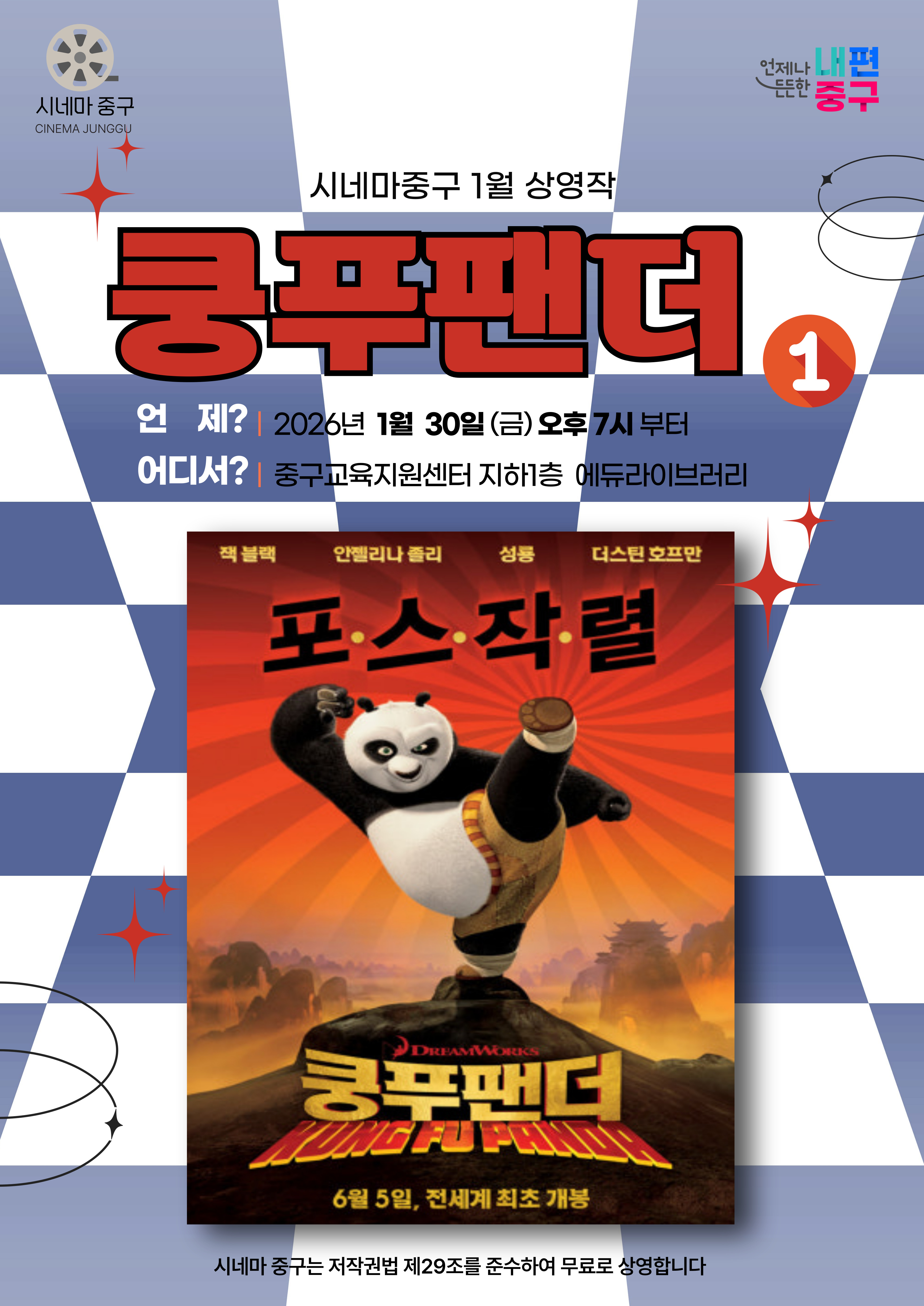 시네마 중구 CINEMA JUNGOU  든든한 중구  언제나 내편  시네마중구 1월 상영작 쿵푸팬더1 언 제? | 2026년 1월 30일(금) 오후 7시 부터 어디서? | 중구교육지원센터 지하1층 에듀라이브러리 시네마 중구는 저작권법 제29조를 준수하여 무료로 상영합니다