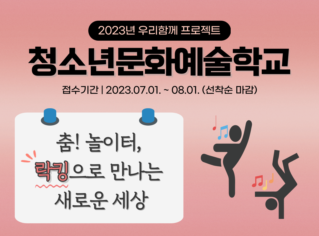 2023년 우리함께 프로젝트 청소년문화예술학교 접수기간 | 2023.07.01. ~ 08.01. (선착순 마감) 춤! 놀이터, -락킹으로 만나는 새로운 세상