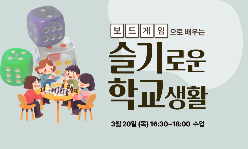 보드게임으로 배우는 슬기로운 학교생활 3월 20일(목) 16:30~18:00 수업