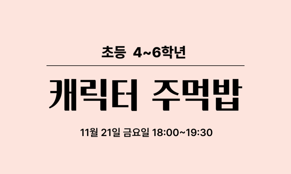 초등 4~6학년  캐릭터 주먹밥  11월 21일 금요일 18:00~19:30