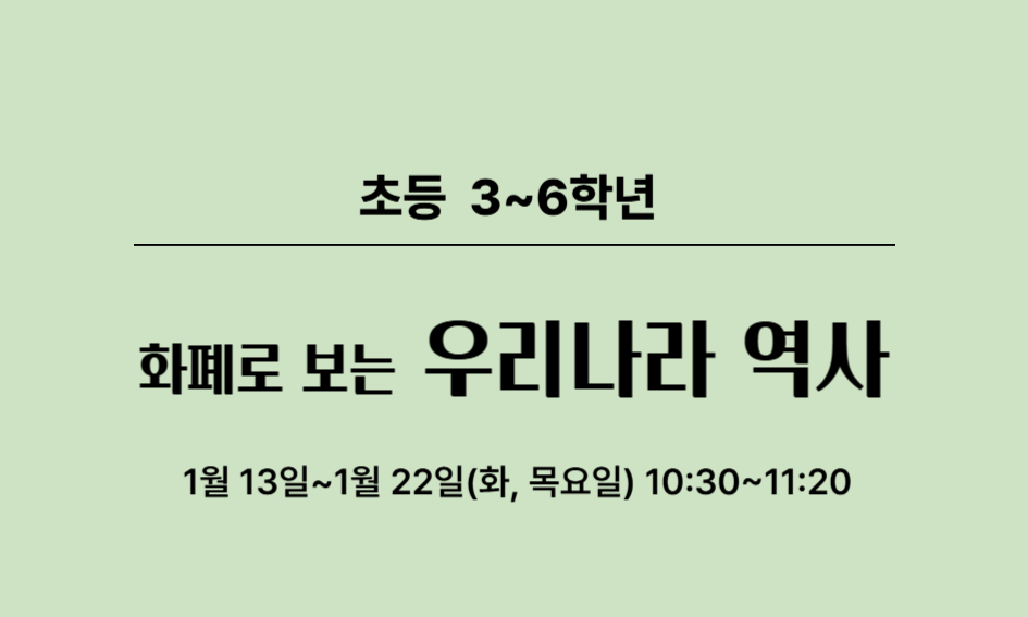 초등 3~6학년  화폐로 보는 우리나라 역사  1월 13일~1월 22일(화, 목요일) 10:30~11:20