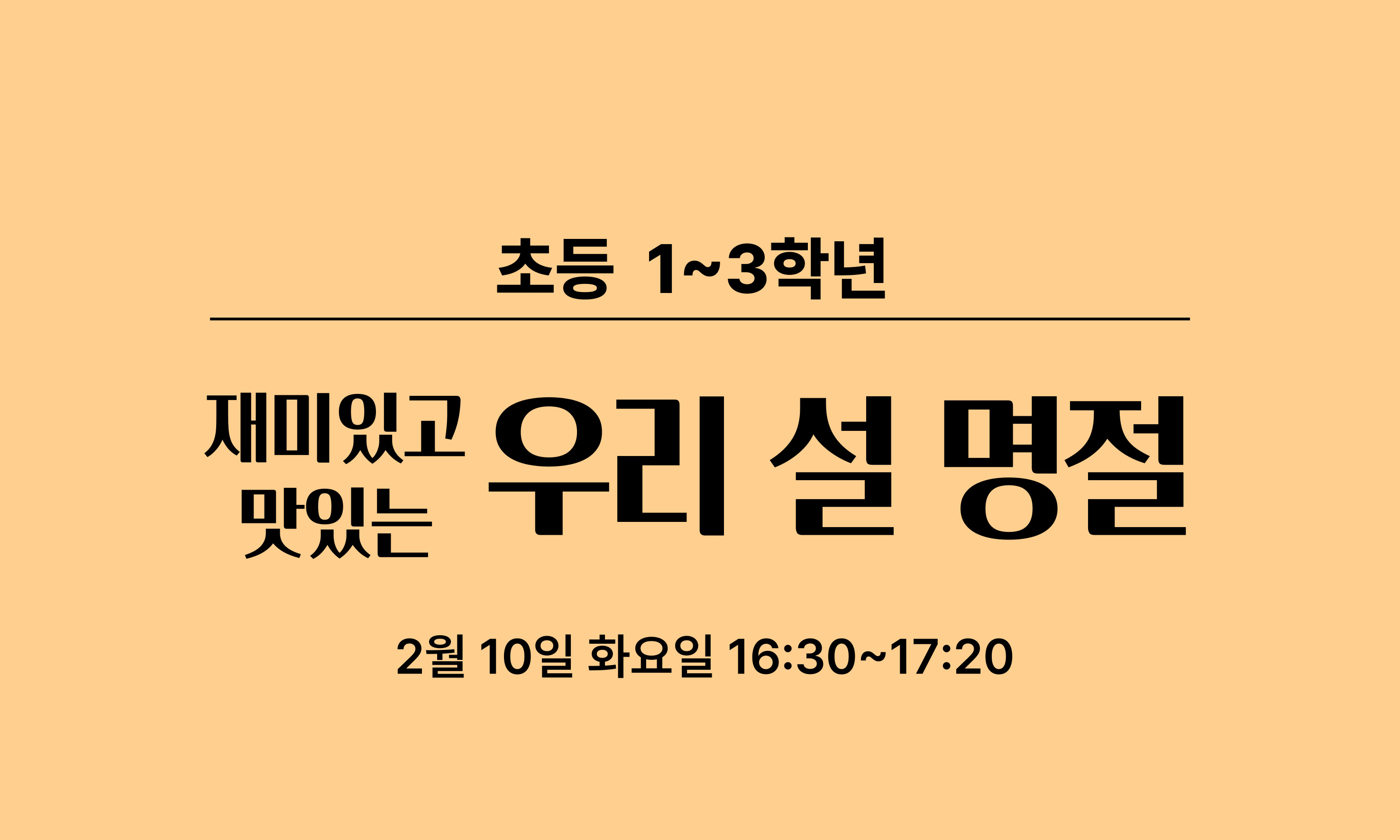 초등 1~3학년  재미있고  맛있는 우리 설 명절  2월 10일 화요일 16:30~17:20