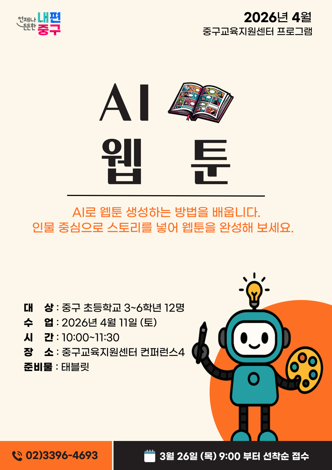 내편  2026년 4월  든한  중구  중구교육지원센터 프로그램  AI 웹 툰  AI로 웹툰 생성하는 방법을 배웁니다. 인물 중심으로 스토리를 넣어 웹툰을 완성해 보세요.  대 상 : 중구 초등학교 3~6학년 12명 수 업 : 2026년 4월 11일 (토) 시 간 : 10:00~11:30 장 소 : 중구교육지원센터 컨퍼런스4 준비물 : 태블릿  02)3396-4693  3월 26일 (목) 9:00 부터 선착순 접수