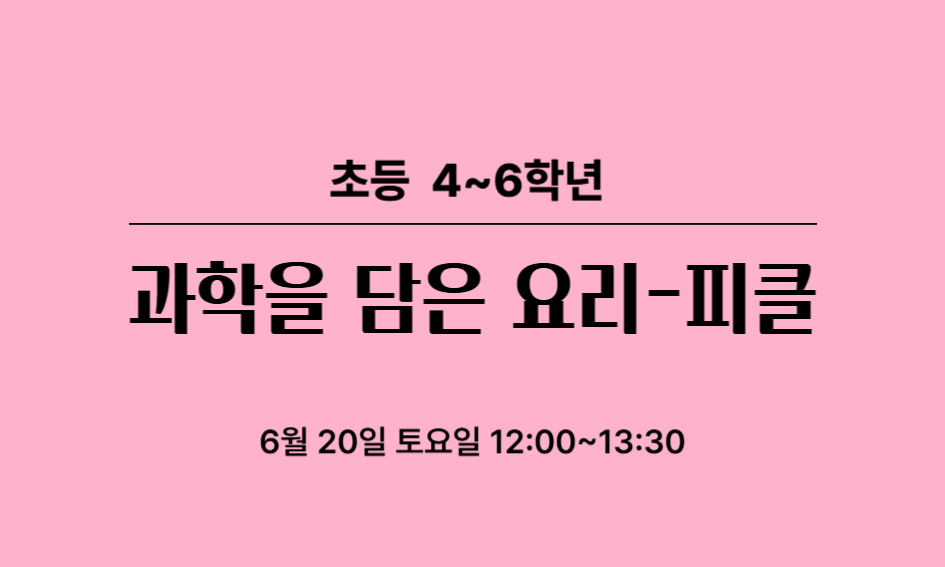 초등 4~6학년  과학을 담은 요리-피클  6월 20일 토요일 12:00~13:30