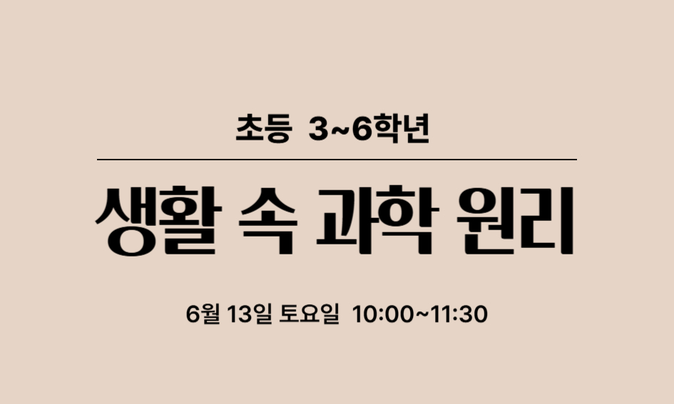 초등 3~6학년  생활 속 과학 원리  6월 13일 토요일 10:00~11:30