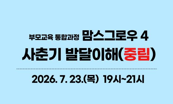 부모교육 통합과정  맘스그로우 4 사춘기 발달이해(중림)  2026.7.23.(목) 19시~21시