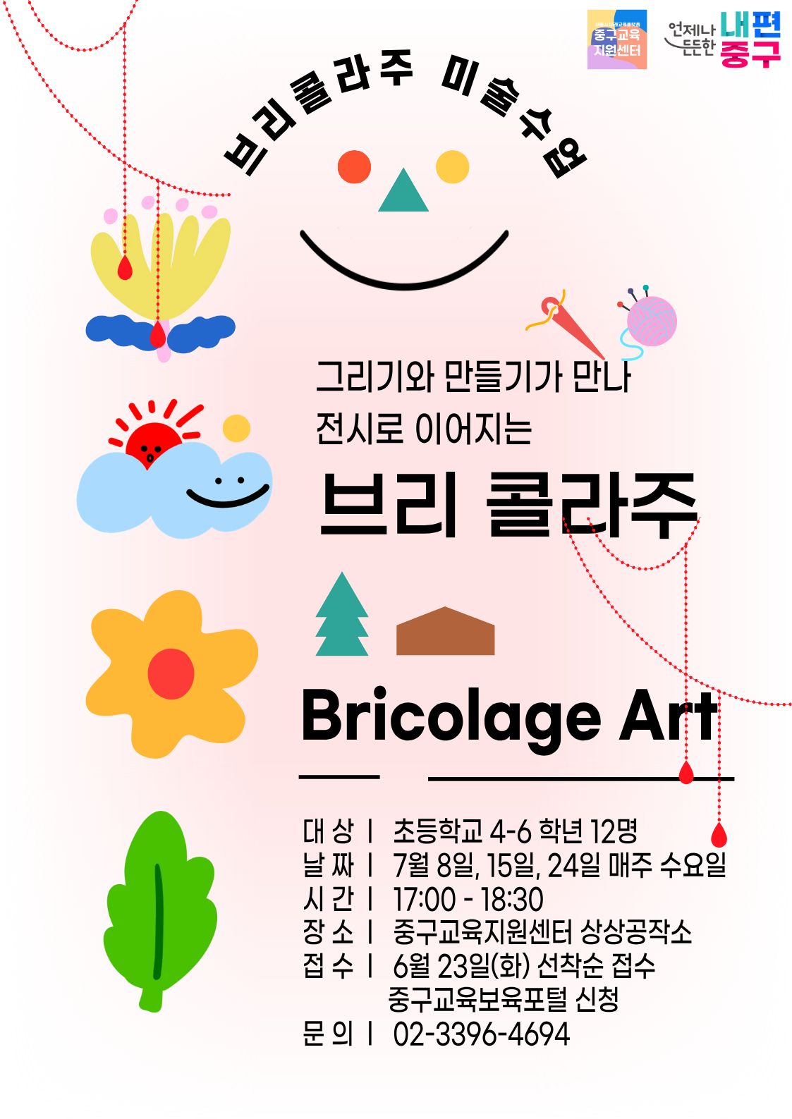 중구교육  언제나 내편  주  미술수의  지원센터  든든한  중구  브리  그리기와 만들기가 만나 전시로 이어지는  브리 콜라주  Bricolage Art  대상 | 초등학교 4-6 학년 12명 날 짜 | 7월 8일, 15일, 24일 매주 수요일 시간 | 17:00-18:30 장소 | 중구교육지원센터 상상공작소 접수 | 6월 23일(화) 선착순 접수 중구교육보육포털 신청 문의 | 02-3396-4694