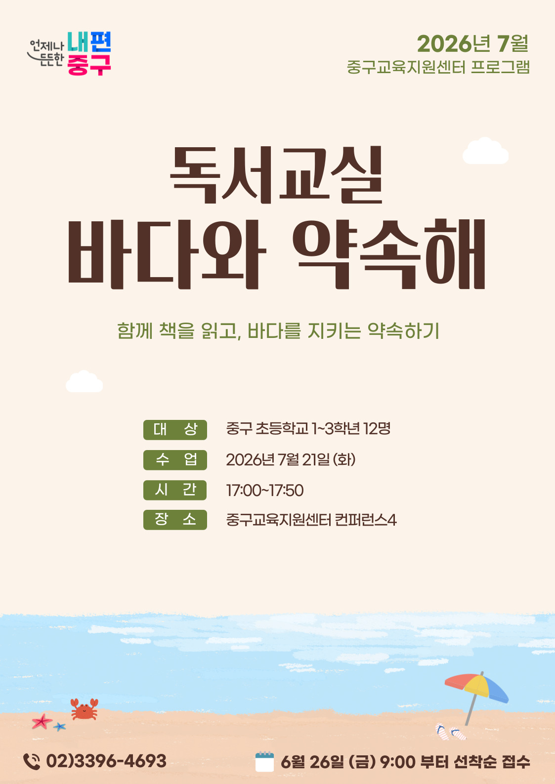 내편 중구  2026년 7월  드드히  중구교육지원센터 프로그램  독서교실 바다와 약속해  함께 책을 읽고, 바다를 지키는 약속하기  대 상  중구 초등학교 1~3학년 12명  수 업  2026년 7월 21일 (화)  시 간  17:00~17:50  장 소  중구교육지원센터 컨퍼런스4  02)3396-4693  6월 26일 (금) 9:00 부터 선착순 접수