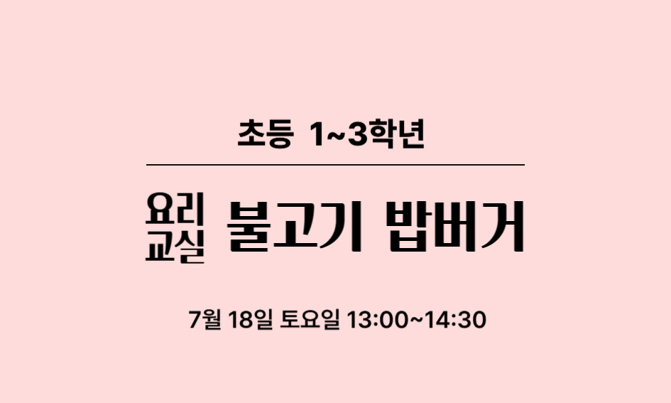 초등 1~3학년  요리 교실  불고기 밥버거  7월 18일 토요일 13:00~14:30