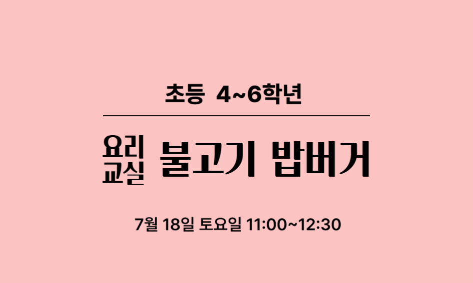 초등 4~6학년  요리 교실  불고기 밥버거  7월 18일 토요일 11:00~12:30