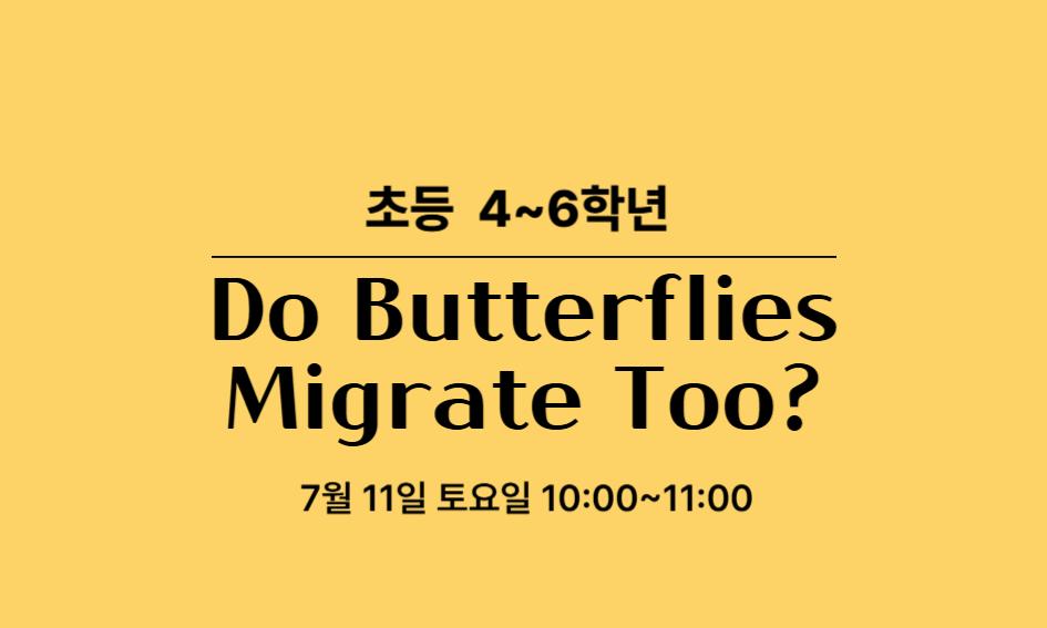 초등 4~6학년 Do Butterflies Migrate Too?  7월 11일 토요일 10:00~11:00