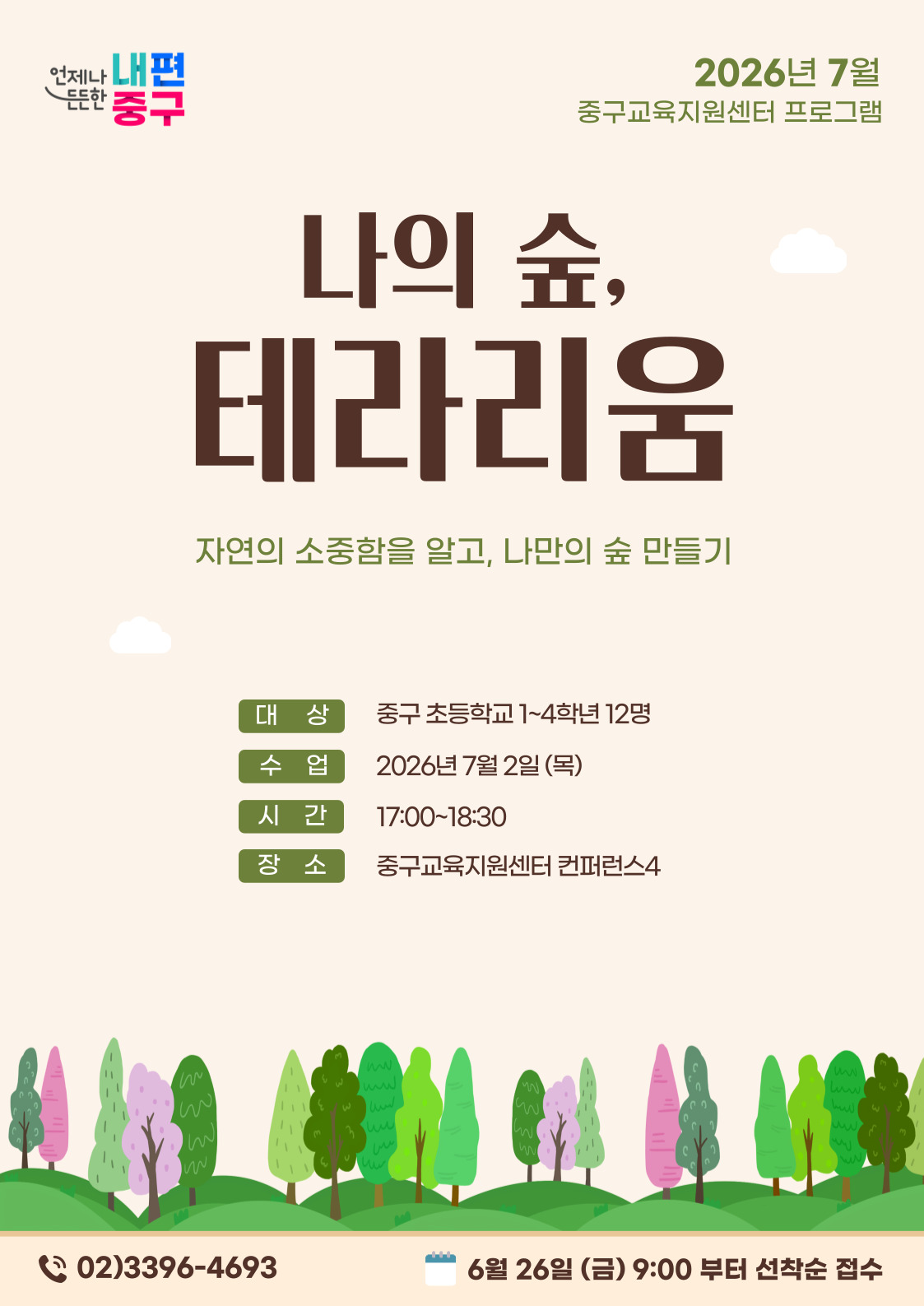 내편 중구  2026년 7월  드드한  중구교육지원센터 프로그램  나의 숲,  테라리움  자연의 소중함을 알고, 나만의 숲 만들기  대 상  중구 초등학교 1~4학년 12명  수 업  2026년 7월 2일 (목)  시간  17:00~18:30  장소  중구교육지원센터 컨퍼런스4  1  W  LN  Ww  MA W  W  02)3396-4693  6월 26일 (금) 9:00 부터 선착순 접수