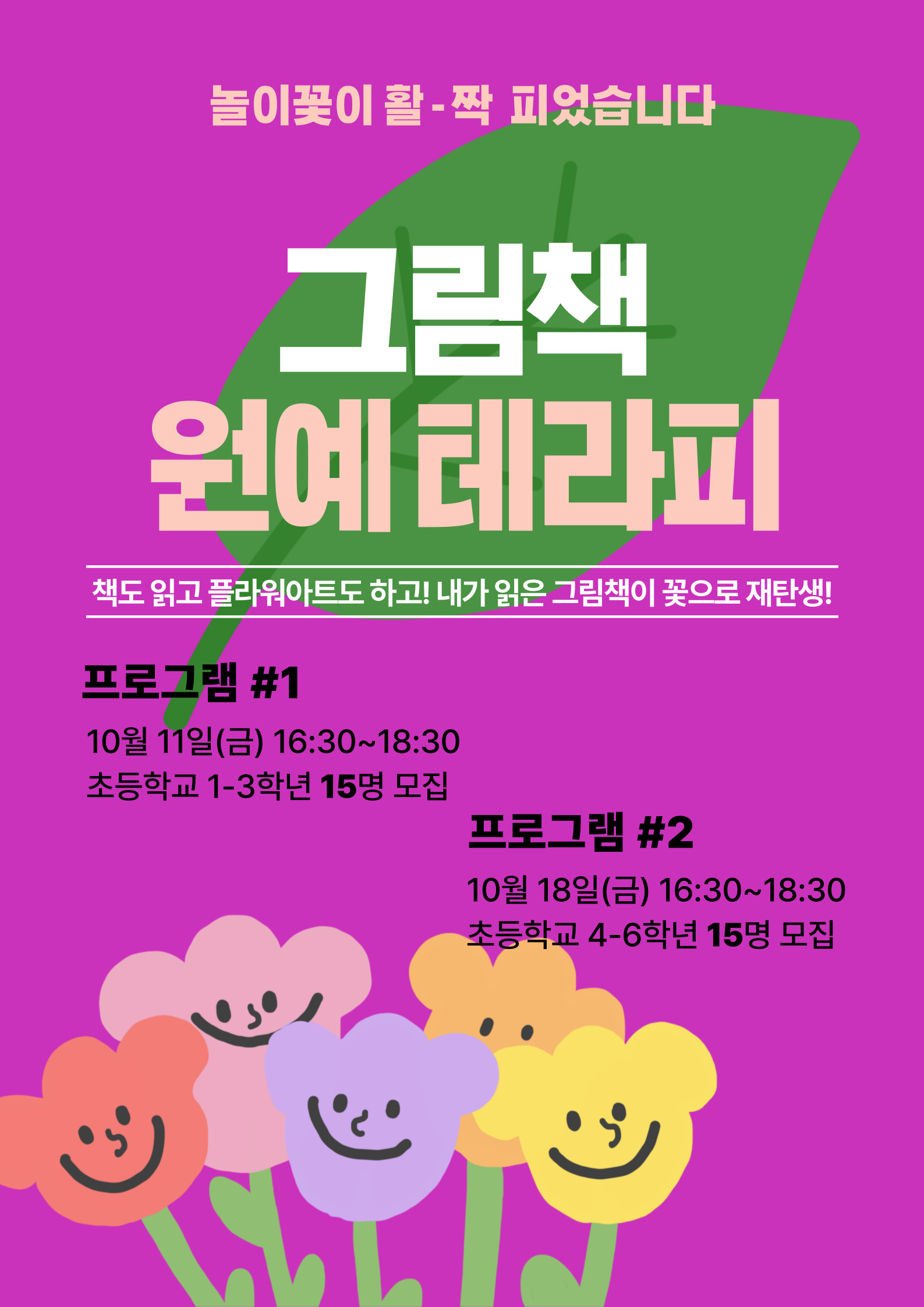 놀이꽃이 활-짝 피었습니다  그림책 원예테라피 책도 읽고 플라워아트도 하고! 내가 읽은 그림책이 꽃으로 재탄생!  프로그램 #1 10월 11일(금) 16:30~18:30 초등학교 1-3학년 15명 모집  프로그램 #2 10월 18일(금) 16:30~18:30 초등학교 4-6학년 15명 모집