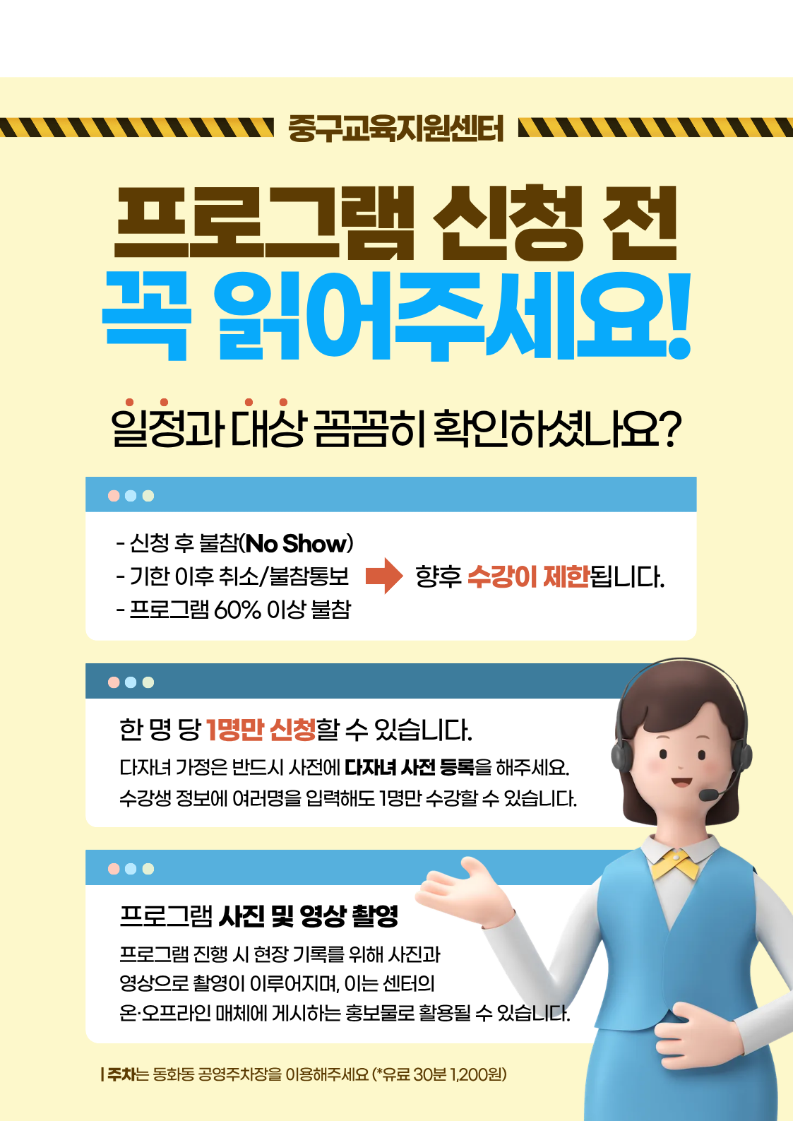 언제나 내편  든든한  충구  2026년 2월  중구교육지원센터 프로그램  요리  꼬치전  A반  B반  대상 : 중구 초등학교 1~3학년 10명  대상 : 중구 초등학교 4~6학년 10명  ※ 2025학년도 기준 해당학년  ※ 2025학년도 기준 해당학년  수업 : 2026년 2월 13일 (금)  수업 : 2026년 2월 13일(금)  시간 : 10:00~11:30  시간 : 12:00~13:30  장소 : 중구교육지원센터 에듀쿡  장소 : 중구교육지원센터 에듀쿡  1월 26일 (월) 9:00 부터 선착순 접수  02)3396-4693,중구교육지원센터 프로그램 신청 전 꼭 읽어주세요! 일정과 대상 꼼꼼히 확인하셨나요? - 신청 후 불참(No Show) - 기한 이후 취소/불참통보 향후 수강이 제한됩니다. - 프로그램 60% 이상 불참 한명당 1명만 신청할 수 있습니다. 다자녀 가정은 반드시 사전에 다자녀 사전 등록을 해주세요. 수강생 정보에 여러명을 입력해도 1명만 수강할 수 있습니다. 프로그램 사진 및 영상 촬영 프로그램 진행 시 현장 기록를 위해 사진과 영상으로 촬영이 이루어지며, 이는 센터의 온·오프라인 매체에 게시하는 홍보물로 활용될 수 있습니다. |주차는 동화동 공영주차장을 이용해주세요 (*유료 30분 1,200원)